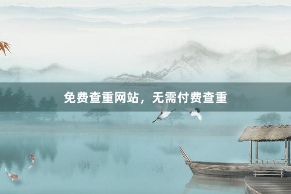 免费查重网站，无需付费查重